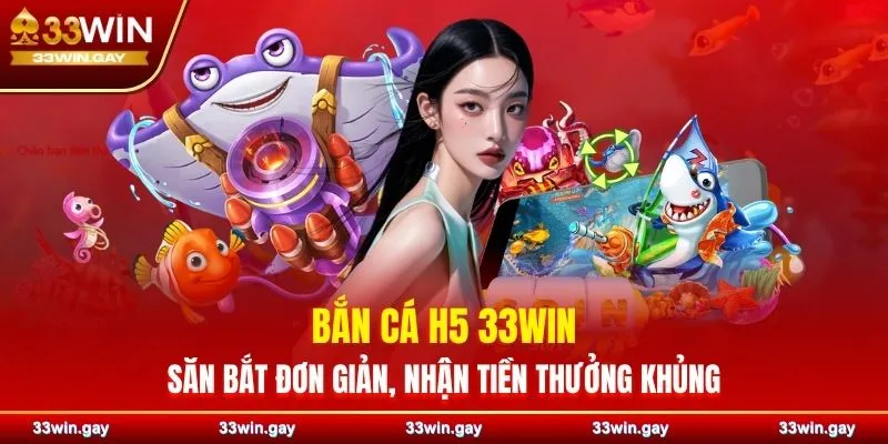 Bắn cá H5 33WIN - Săn bắt đơn giản, nhận tiền thưởng khủng