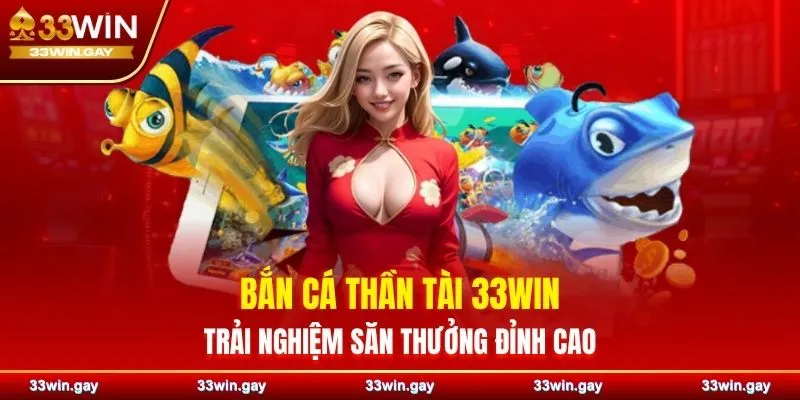Bắn cá Thần Tài 33WIN – Trải nghiệm săn thưởng đỉnh cao