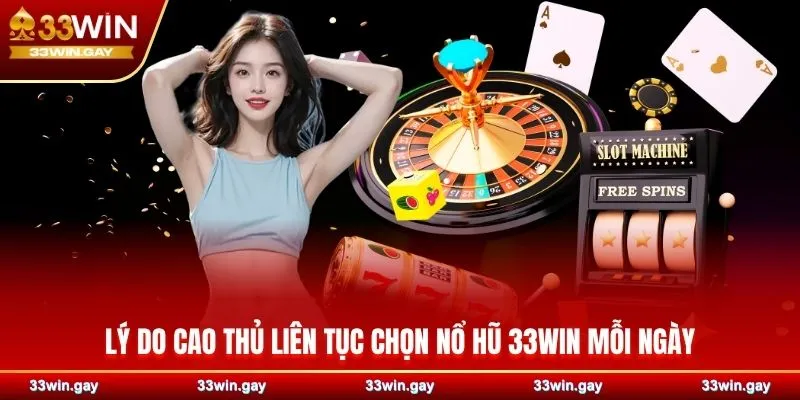 Lý do cao thủ liên tục chọn nổ hũ 33WIN mỗi ngày