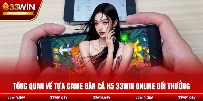 Tổng quan về tựa game bắn cá H5 33WIN online đổi thưởng