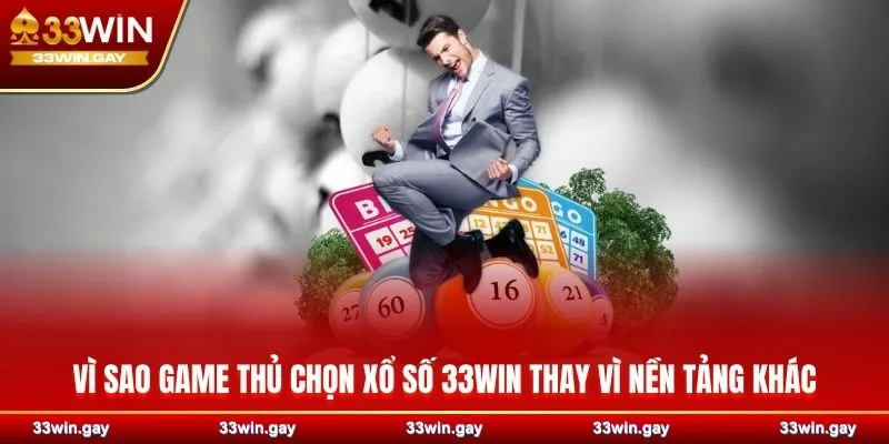 Vì sao game thủ chọn xổ số 33WIN thay vì nền tảng khác
